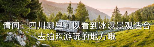 四川哪里看瀑布,四川哪里可以看到冰瀑景觀