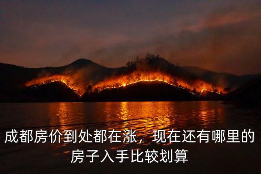 成都房價到處都在漲，現在還有哪里的房子入手比較劃算