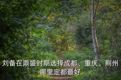 劉備成都都城在哪里,劉備在鼎盛時期選擇成都