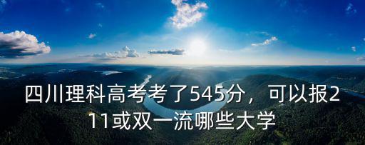 四川理科高考考了545分，可以報211或雙一流哪些大學