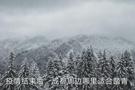 成都春天適合在哪里踏青,成都周邊春游適合去哪里呢