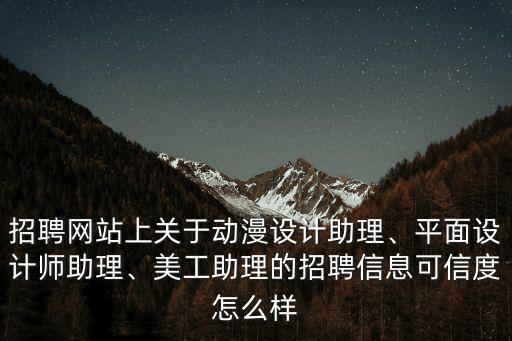招聘網站上關于動漫設計助理、平面設計師助理、美工助理的招聘信息可信度怎么樣