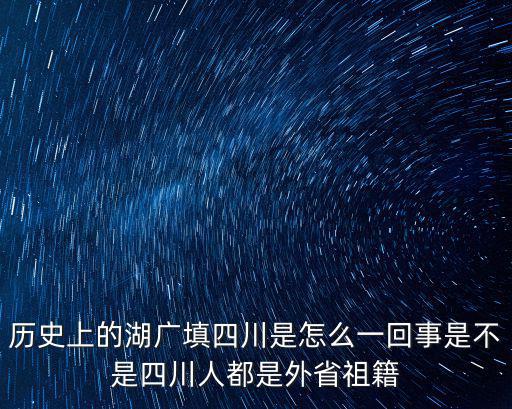 歷史上的湖廣填四川是怎么一回事是不是四川人都是外省祖籍