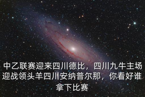 中乙聯(lián)賽迎來(lái)四川德比，四川九牛主場(chǎng)迎戰(zhàn)領(lǐng)頭羊四川安納普爾那，你看好誰(shuí)拿下比賽