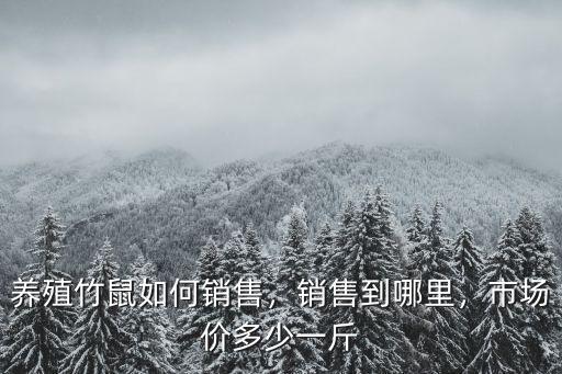 養殖竹鼠如何銷售，銷售到哪里，市場價多少一斤