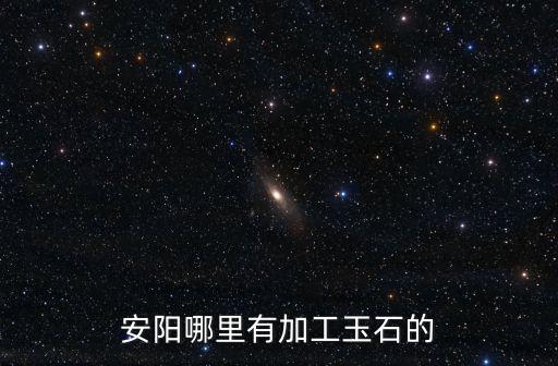 安陽哪里有加工玉石的