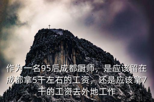 作為一名95后成都廚師，是應該留在成都拿5千左右的工資，還是應該拿7千的工資去外地工作