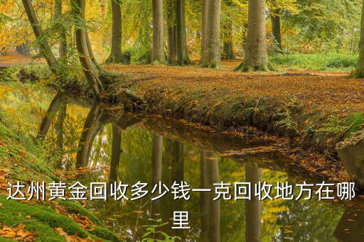 達州黃金回收多少錢一克回收地方在哪里