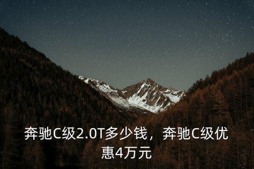 奔馳C級2.0T多少錢，奔馳C級優惠4萬元
