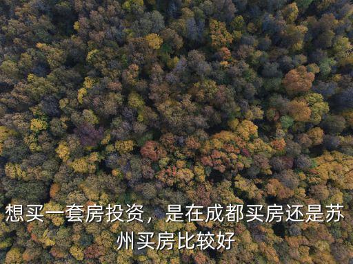 想買一套房投資，是在成都買房還是蘇州買房比較好