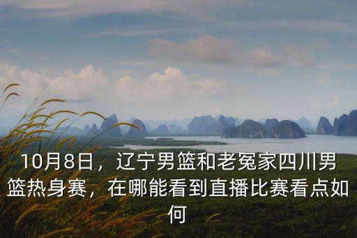 10月8日，遼寧男籃和老冤家四川男籃熱身賽，在哪能看到直播比賽看點(diǎn)如何