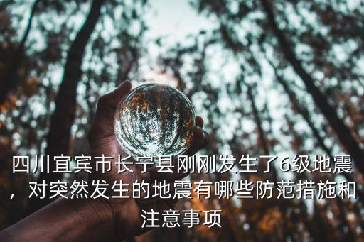 四川宜賓市長寧縣剛剛發生了6級地震，對突然發生的地震有哪些防范措施和注意事項