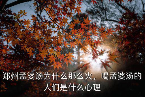 鄭州孟婆湯是怎么火的,最近很火的鄭州孟婆湯