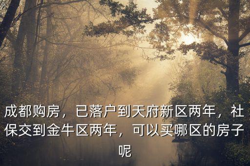 成都購房，已落戶到天府新區兩年，社保交到金牛區兩年，可以買哪區的房子呢