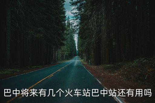 巴中火車站是在哪里,巴中將來有幾個火車站