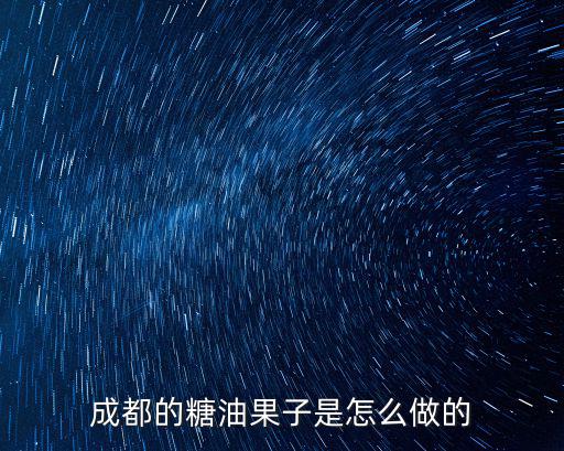成都哪里糖油果子,成都的糖油果子是怎么做的