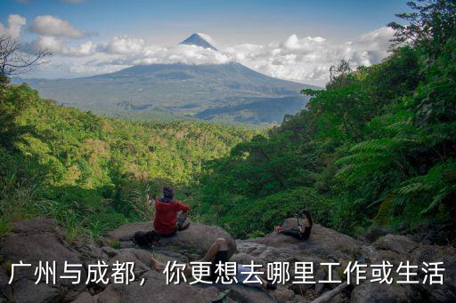 廣州與成都，你更想去哪里工作或生活