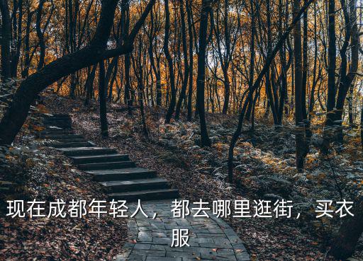 現在成都年輕人，都去哪里逛街，買衣服