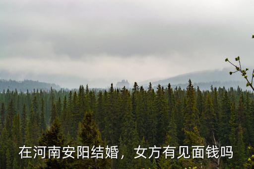 在河南安陽結婚，女方有見面錢嗎