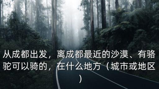 成都哪里可以看到沙漠駱駝,為什么沙漠駱駝