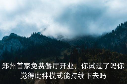 鄭州首家免費餐廳開業(yè)，你試過了嗎你覺得此種模式能持續(xù)下去嗎
