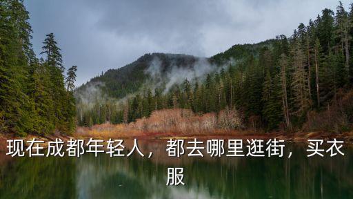 現在成都年輕人，都去哪里逛街，買衣服