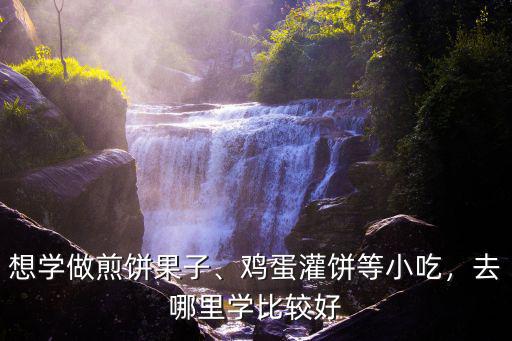 眉山哪里可以學(xué)做煎餅果子,可以去哪里學(xué)習(xí)
