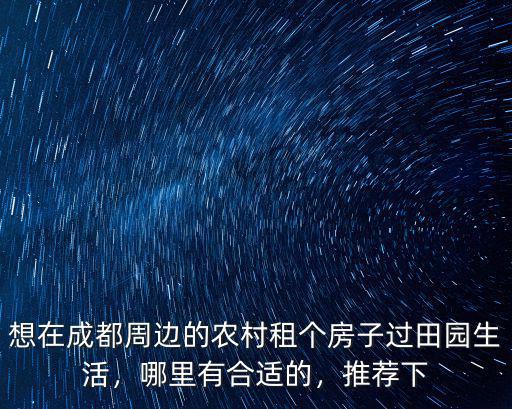 想在成都周邊的農村租個房子過田園生活，哪里有合適的，推薦下