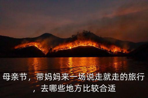 母親節(jié)，帶媽媽來一場說走就走的旅行，去哪些地方比較合適