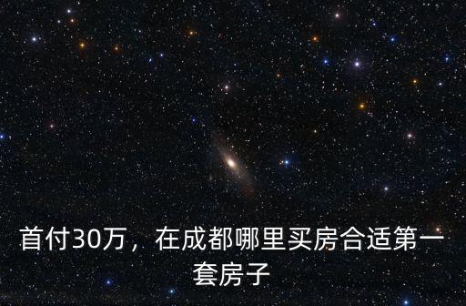 首付30萬，在成都哪里買房合適第一套房子