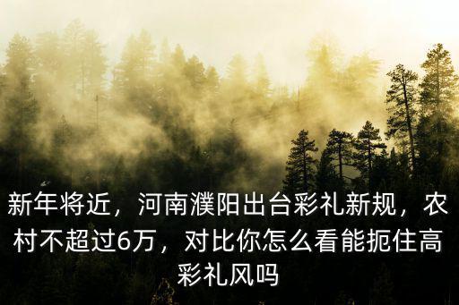 濮陽最高彩禮是多少,濮陽規定限制最高六萬彩禮