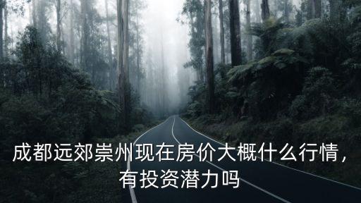 成都遠郊崇州現在房價大概什么行情，有投資潛力嗎