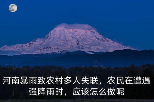 河南暴雨致農村多人失聯，農民在遭遇強降雨時，應該怎么做呢