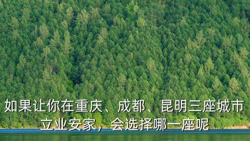 如果讓你在重慶、成都、昆明三座城市立業安家，會選擇哪一座呢