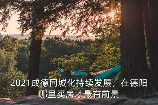 德陽與廣漢哪里買房好,青白江和廣漢哪里買房比較好