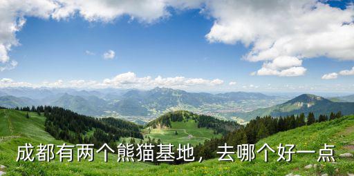 成都有兩個(gè)熊貓基地，去哪個(gè)好一點(diǎn)