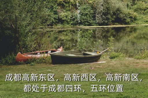 成都高新東區，高新西區，高新南區，都處于成都四環，五環位置