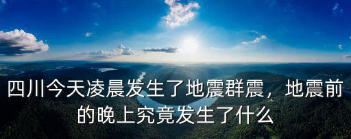 四川今天凌晨發生了地震群震，地震前的晚上究竟發生了什么