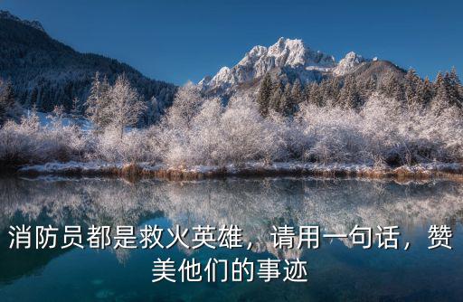 消防員都是救火英雄，請用一句話，贊美他們的事跡