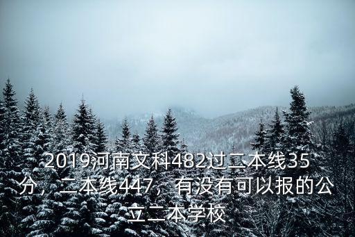 2019河南文科482過二本線35分，二本線447，有沒有可以報的公立二本學校