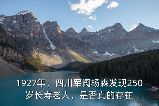 1927年，四川軍閥楊森發(fā)現(xiàn)250歲長(zhǎng)壽老人，是否真的存在