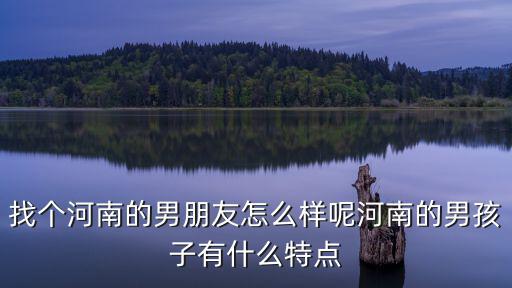 找個河南的男朋友怎么樣呢河南的男孩子有什么特點