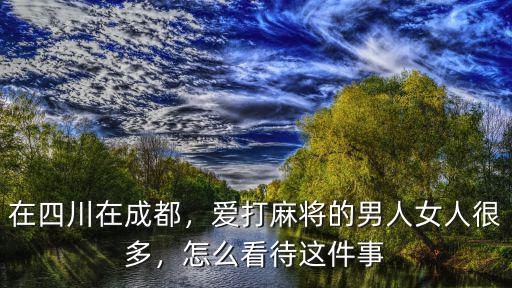 四川哪里打麻將比較好,成都市內(nèi)去哪里玩比較好