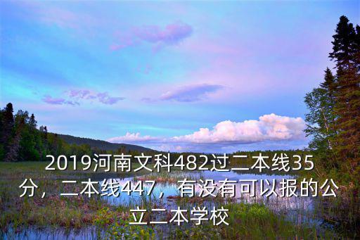 2019河南文科482過二本線35分，二本線447，有沒有可以報的公立二本學校