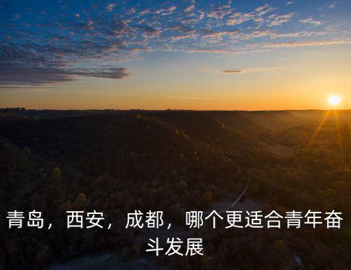 青島，西安，成都，哪個更適合青年奮斗發展