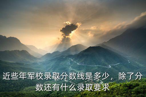 信陽軍校錄取分?jǐn)?shù)線是多少,近些年軍校錄取分?jǐn)?shù)線是多少
