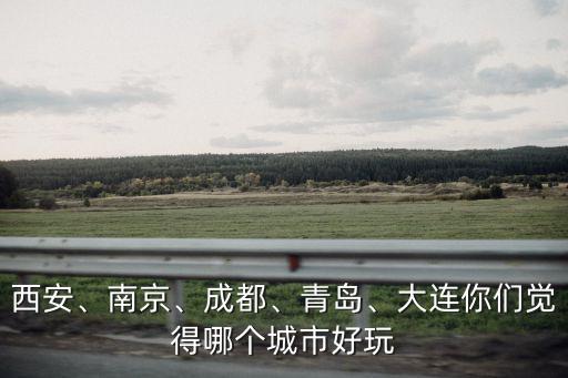 成都青島大連 哪里好玩的地方,大連好玩還是青島好玩