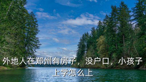 沒有買房的孩子怎么在鄭州上學,想在鄭州買房