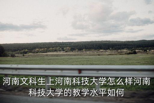 河南科技大學需要多少分文科,河南科技大學怎么樣