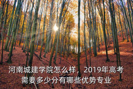 河南城建學院怎么樣，2019年高考需要多少分有哪些優勢專業
